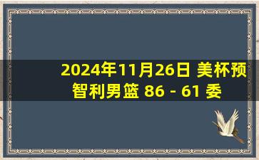 2024年11月26日 美杯预 智利男篮 86 - 61 委内瑞拉男篮 全场集锦